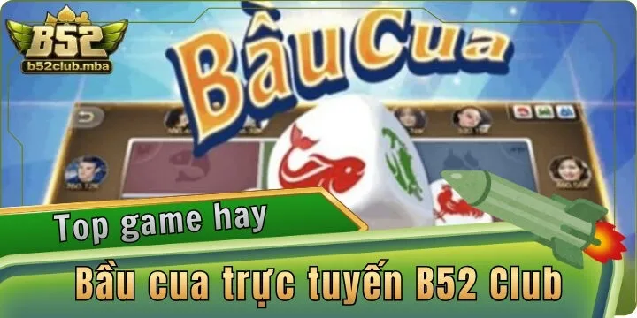 Bầu cua trực tuyến B52 Club - Đặt cược dễ trúng cực xanh chín