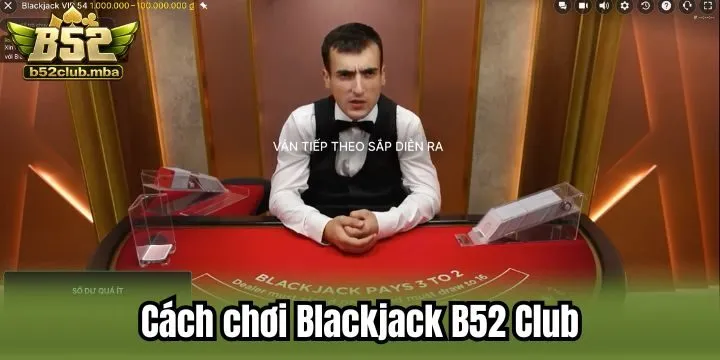 Chi tiết cách chơi Blackjack B52 club