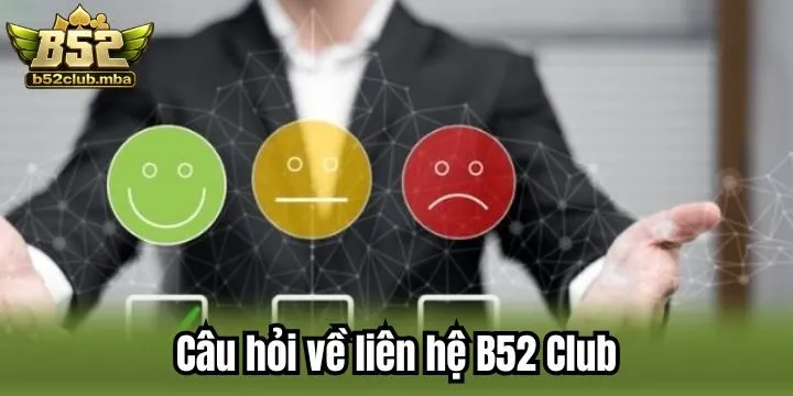 Giải đáp băn khoăn liên quan đến liên hệ B52 Club