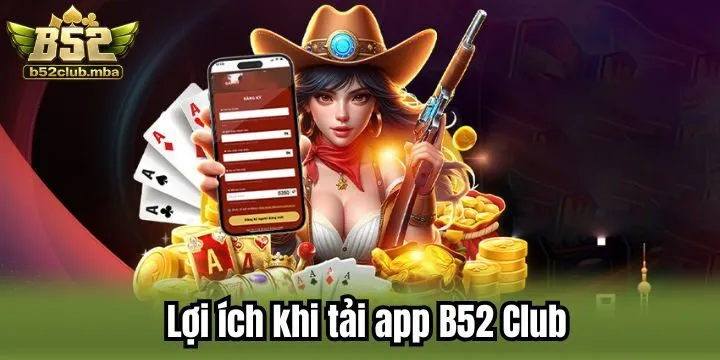 Tải app B52 Club mang đến nhiều ích lợi nổi bật