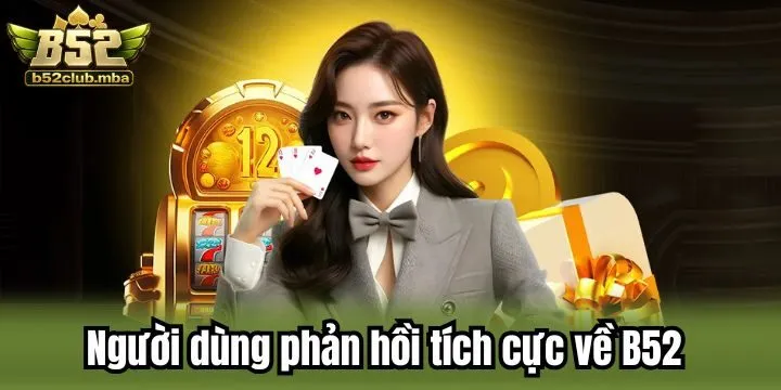  Người dùng phản hồi tích cực về cổng game B52 Club